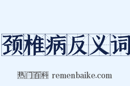 颈椎病反义词是什么意思的图片